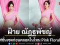 ฝ้าย ณัฏฐพัชญ์ อวดลุคแฟชั่นอุ้มท้องโค้งสุดท้าย ใกล้คลอด เจ้าถั่วน้อย ในวัย 9 เดือน