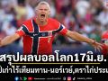 สรุปผลบอลโลก17มิ.ย.: แชมป์เก่าไร้เทียมทาน-นอร์เวย์,ตราไก่ประเดิมหรู