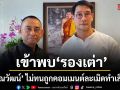 ไม่ทน ป้อง ณวัฒน์ เข้าพบ รองเต่า ปรึกษาข้อกฎหมาย ปมถูกคอมเมนต์เกินขอบเขตทำเสียหาย