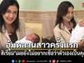 แอน สิเรียม ยิ้มแก้มปริ อุ้มหลานสาวครั้งแรก เผยยังไม่อยากเชื่อว่าตัวเองเป็นคุณยาย