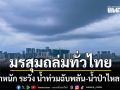 กรมอุตุฯ เตือน มรสุมถล่มทั่วไทย ฝนตกหนัก ระวัง น้ำท่วมฉับพลัน-น้ำป่าไหลหลาก
