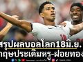 สรุปผลบอลโลก18มิ.ย.: อังกฤษประเดิมหรู-ฝอยทองฝืด
