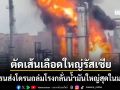 ยูเครนตัดเส้นเลือดใหญ่รัสเซีย ประเคนโดรนถล่มโรงกลั่นน้ำมันใหญ่สุดในมอสโก