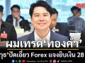 \'ภาวุธ\' ปัดเอี่ยว Forex แจงยิบเงิน 28 ล้าน คือทุนเทรดทองข้ามปี