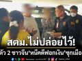 สตม.ไม่ปล่อยไว้! ล็อกตัว 2 ผู้ต้องหาชาวจีน \'หนีคดีฟอกเงิน\' ซุกคอนโดย่านบางนา