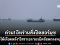 ด่วน อิหร่านสั่งปิดฮอร์มุซ ขู่เรือทุกลำห้ามเข้าใกล้ หลังอิสราเอลละเมิดหยุดยิง