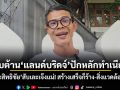 สับเละแลนด์บริดจ์เจ๊งแน่! ประสิทธิชัย ชี้สร้างเสร็จก็ร้าง-สิ่งแวดล้อมพัง