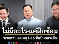 ไม่มีอะไร-แค่ฝึกซ้อม! นายกฯ แจงเหตุ F-16 ขึ้นบินกลางดึก