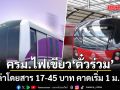 ครม.ไฟเขียว ตั๋วร่วมรถไฟฟ้า เก็บค่าโดยสาร 17-45 บาท คาดเริ่ม 1 ม.ค.70