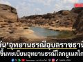 ครม.ไฟเขียวเสนอ อุทยานธรณีอุบลราชธานี ขึ้นทะเบียนอุทยานธรณีโลกยูเนสโก