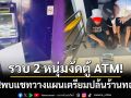 ตร.เชียงรายรวบ 2 คนร้ายงัดตู้ ATM ผงะ!พบแชทวางแผนเตรียมปล้นร้านทองต่อ