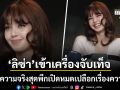 ลิซ่า ลลิษา เข้าเครื่องจับเท็จ เปิดหมดเปลือกเรื่องราวความรัก ยอมรับเป็นฝ่ายถูกหักอก