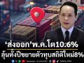 ลุ้นทุบสถิติใหม่! ‘ส่งออก’เดือน พ.ค.โต 10.6% คาดทั้งปีขยายตัวสูงสุดเป็นประวัติการณ์ 8%