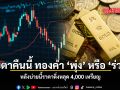 จับตาคืนนี้ ทองคำ พุ่ง หรือ ร่วง หลังบ่ายนี้ราคาดิ่งหลุด 4,000 เหรียญ