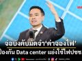 ‘เอกนัฏ’จ่อบังคับวางมัดจำ‘ค่าจองไฟฟ้า’ จัดระเบียบ-ป้องกัน Data center แย่งใช้ไฟปชช.