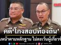 โฆษกตร. ลั่นคดี โกงสอบท้องถิ่น เดินหน้าตามหลักฐาน ไม่ละเว้นผู้เกี่ยวข้อง