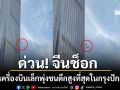 จีนช็อก เครื่องบินเล็กพุ่งชนตึกสูงที่สุดในกรุงปักกิ่ง เสียงดังสนั่นสะเทือน 108 ชั้น