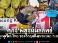 บทเรียน \'สึนามิทุเรียน\' มาเลเซียดิ่งลูกละ4บ. สะท้อนวิสัยทัศน์ \'ศุภจี\' ช่วยพยุงราคาทุเรียนไทยทันเวลา