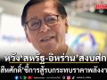 ‘สีหศักดิ์’ หวัง ‘สหรัฐ-อิหร่าน’ ยึดข้อตกลงหยุดยิง สงบศึก คืนสันติภาพ ชี้ การสู้รบกระทบราคาพลังงาน