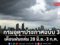กรมอุตุฯ ประกาศฉบับ3 เตือนฝนถล่ม 28 มิ.ย.-3 ก.ค. ระวังน้ำท่วมฉับพลัน-น้ำป่าไหลหลาก