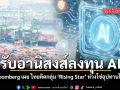รับอานิสงส์ลงทุน AI Bloomberg เผย ไทยติดกลุ่ม Rising Star ห่วงโซ่อุปทานโลก