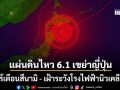 ญี่ปุ่นระทึกซ้ำ แผ่นดินไหว 6.1 เขย่าอิวาเตะ ไร้เตือนสึนามิ - เฝ้าระวังโรงไฟฟ้านิวเคลียร์