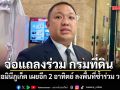 พลพีร์ จ่อแถลงร่วม กรมที่ดิน ปมนอมินีภูเก็ต เผยอีก 2 อาทิตย์ ลงพื้นที่ซ้ำร่วม วรศิษฎ์