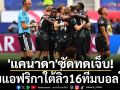 \'แคนาดา\'ซัดทดเจ็บ!ทุบแอฟริกาใต้ลิ่ว16ทีมบอลโลก
