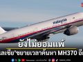 ยังไม่ยอมแพ้! มาเลเซีย ขยายเวลาค้นหา MH370 อีก 1 ปี