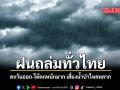 ฝนถล่มทั่วไทย ตะวันออก ใต้ตกหนักมาก เสี่ยงน้ำป่าไหลหลาก