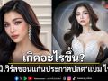 เกิดอะไรขึ้น? มิสยูนิเวิร์สขอนแก่น ประกาศปลด แบม ไพลิน