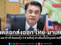 ปลดล็อกส่งออก ไทย-มาเลเซีย  \'สุริยะ\' เผยข่าวดี ส่งออกกุ้ง 5 สายพันธุ์ พ่วงดันเนื้อโคบุกตลาดเสือเหลือง