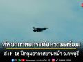 ทัพอากาศยกระดับความพร้อม! ส่ง F-16 ฝึกคุมอากาศยานหน้า จ.ลพบุรี