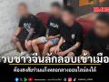 รวบชาวจีนลักลอบเข้าเมือง ต้องสงสัยร่วมแก๊งหลอกลวงออนไลน์ลงใต้