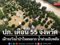 ปภ. เตือน 55 จังหวัด เหนือ-อีสาน-กลาง-ใต้ เฝ้าระวังน้ำป่าไหลหลาก น้ำท่วมฉับพลัน