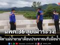 นพค.36 ส่งชุดเคลื่อนที่เร็วเกาะติด \'แม่น้ำยวม\' เตือนประชาชนรับมือน้ำหลาก