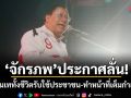 จักรภพ ประกาศลั่น! ทุ่มเททั้งชีวิตรับใช้ประชาชน-ทำหน้าที่เต็มกำลัง