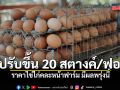 ปรับขึ้น 20 สตางค์/ฟอง!! พรุ่งนี้ราคาไข่ไก่คละหน้าฟาร์มอยู่ที่ 3.80 บาทต่อฟอง จากเดิม 3.60 บาท