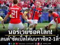 นอร์เวย์ช็อคโลก!‘ฮาแลนด์’ซัดเบิ้ลโค่นบราซิล2-1ลิ่ว8ทีม