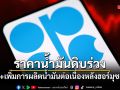 OPEC+ ไฟเขียวเพิ่มผลิตน้ำมันต่อเนื่อง หลังราคาร่วง-ฮอร์มุซเริ่มฟื้น