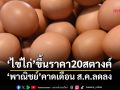 ‘ไข่ไก่’ปรับขึ้นฟองละ 20 สตางค์ ‘พาณิชย์’คาดเดือน ส.ค.ราคาลดลง