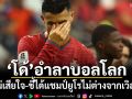 ‘โด้’อำลาบอลโลก! ยันไม่เสียใจ-ชี้ได้แชมป์ยูโรไม่ต่างจากเวิลด์คัพ