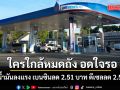 ใครถังใกล้หมด อดใจรอ! พรุ่งนี้ราคาน้ำมันลงแรง เบนซินลด 2.51 บาท  ดีเซลลด 2.56  บาท