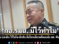 \'กอ.รมน. มีไว้ทำไม\' เสธ.ทบ.แจงยิบ ยันไร้ไอโอ-ดักฟัง ลั่นใครเอี่ยวคดีลอบยิง สส. ฟันไม่เลี้ยง