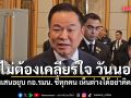 อนุทิน บอกไม่ต้องเคลียร์ใจ วันนอร์ ปมเสนอยุบ กอ.รมน. ชี้ทุกคน เห็นต่างได้อย่าคิดมาก