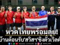หวดไทยพร้อมลุย!เปิดบ้านต้อนรับ\'สวิสฯ\'ชิงตั๋วเวิลด์กรุ๊ป