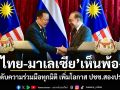 ไทย-มาเลเซีย เห็นพ้อง ยกระดับความร่วมมือทุกมิติ เพิ่มโอกาส ปชช.สองประเทศ