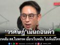 วรศิษฎ์ เมินถอนตัวสอบโกงท้องถิ่น สวนเจ็บพรรคส้ม สส.ในพรรค เอี่ยวเว็บพนัน ไม่เห็นมีใครลาออก