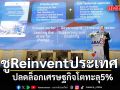 ชูReinventประเทศ ปลดล็อกเศรษฐกิจโตทะลุ5%