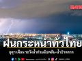 ฝนกระหน่ำทั่วไทย อุตุฯ เตือน ระวังน้ำท่วมฉับพลัน น้ำป่าหลาก